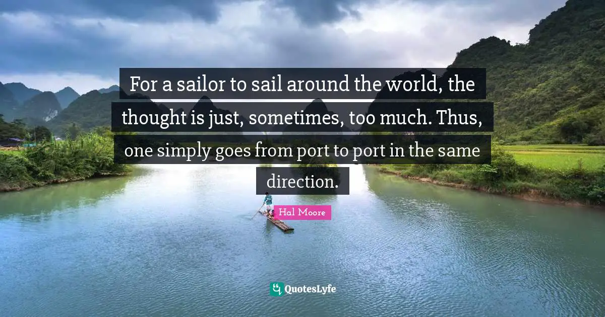 Around The World Quotes: "For a sailor to sail around the world, the thought is just, sometimes, too much. Thus, one simply goes from port to port in the same direction."