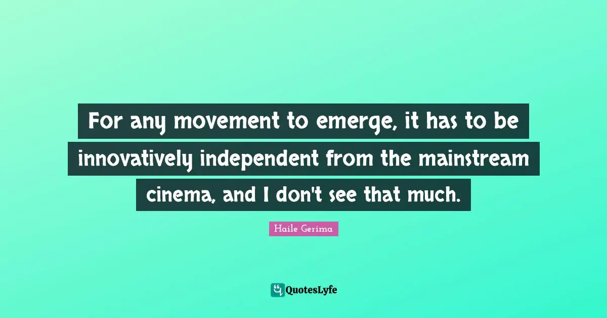 For any movement to emerge, it has to be innovatively independent from the mainstream cinema, and I don't see that much.