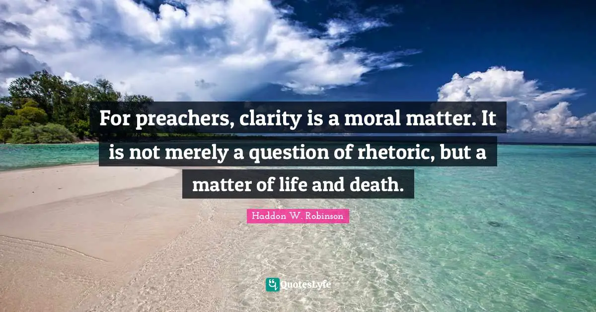 Rhetoric Quotes: "For preachers, clarity is a moral matter. It is not merely a question of rhetoric, but a matter of life and death."