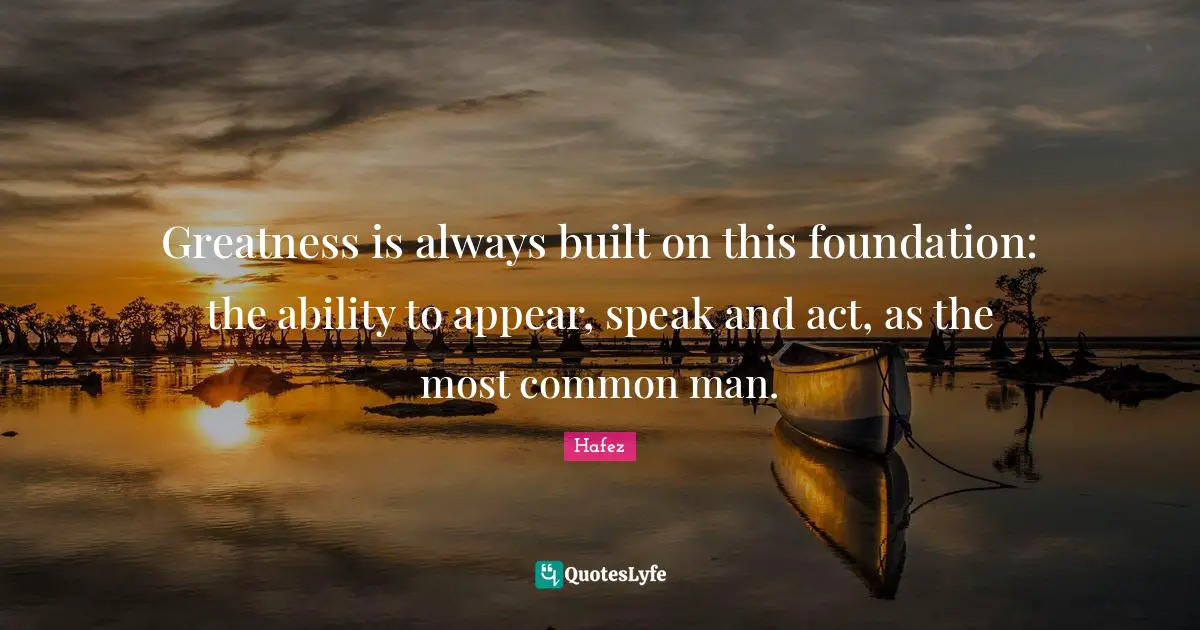 Common Man Quotes: "Greatness is always built on this foundation: the ability to appear, speak and act, as the most common man."