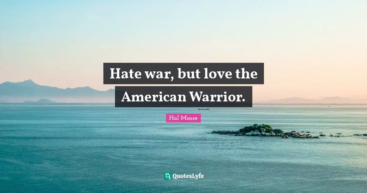 Hal Moore Quotes: Hate war, but love the American Warrior.