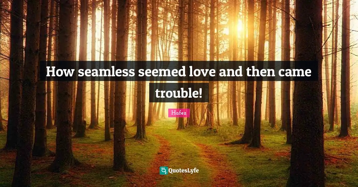 Seamless Quotes: "How seamless seemed love and then came trouble!"