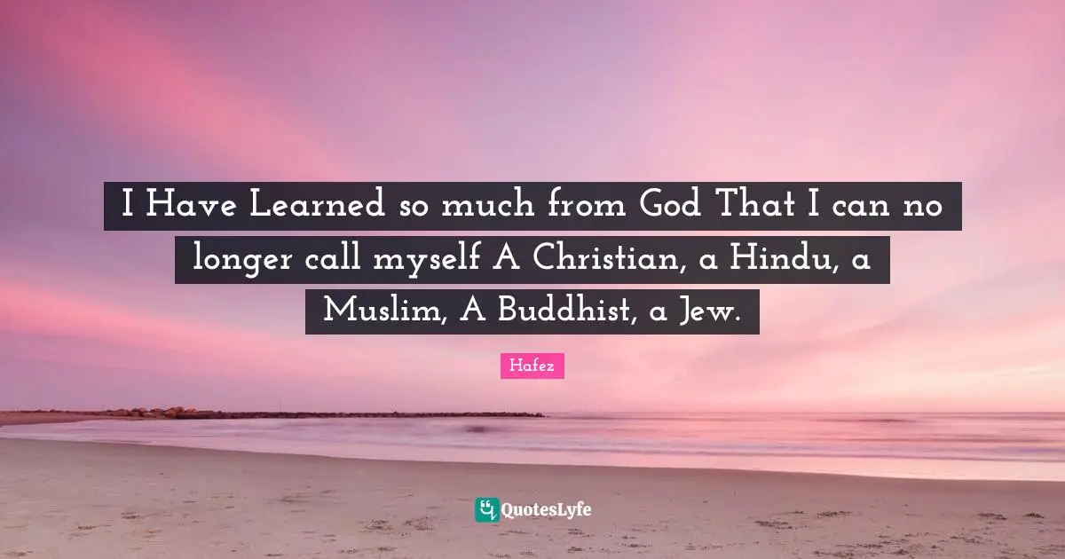 Buddhist Quotes: "I Have Learned so much from God That I can no longer call myself A Christian, a Hindu, a Muslim, A Buddhist, a Jew."