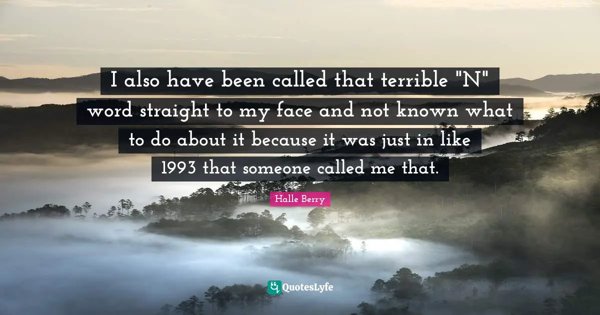 I also have been called that terrible "N" word straight to my face and not known what to do about it because it was just in like 1993 that someone called me that.