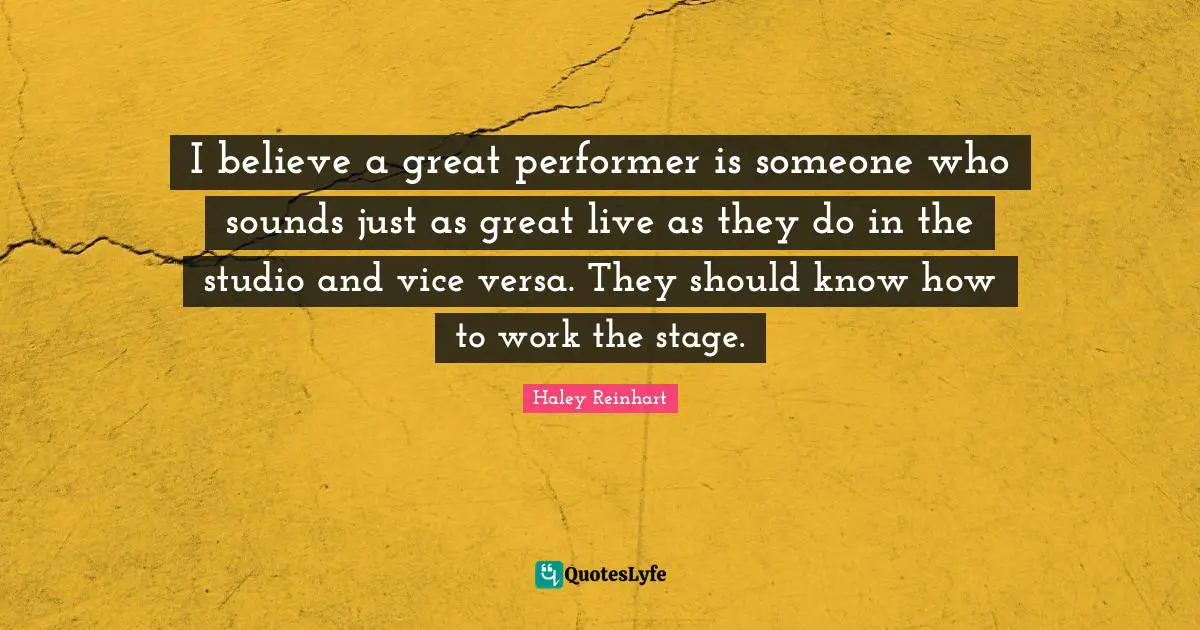 I believe a great performer is someone who sounds just as great live as they do in the studio and vice versa. They should know how to work the stage.
