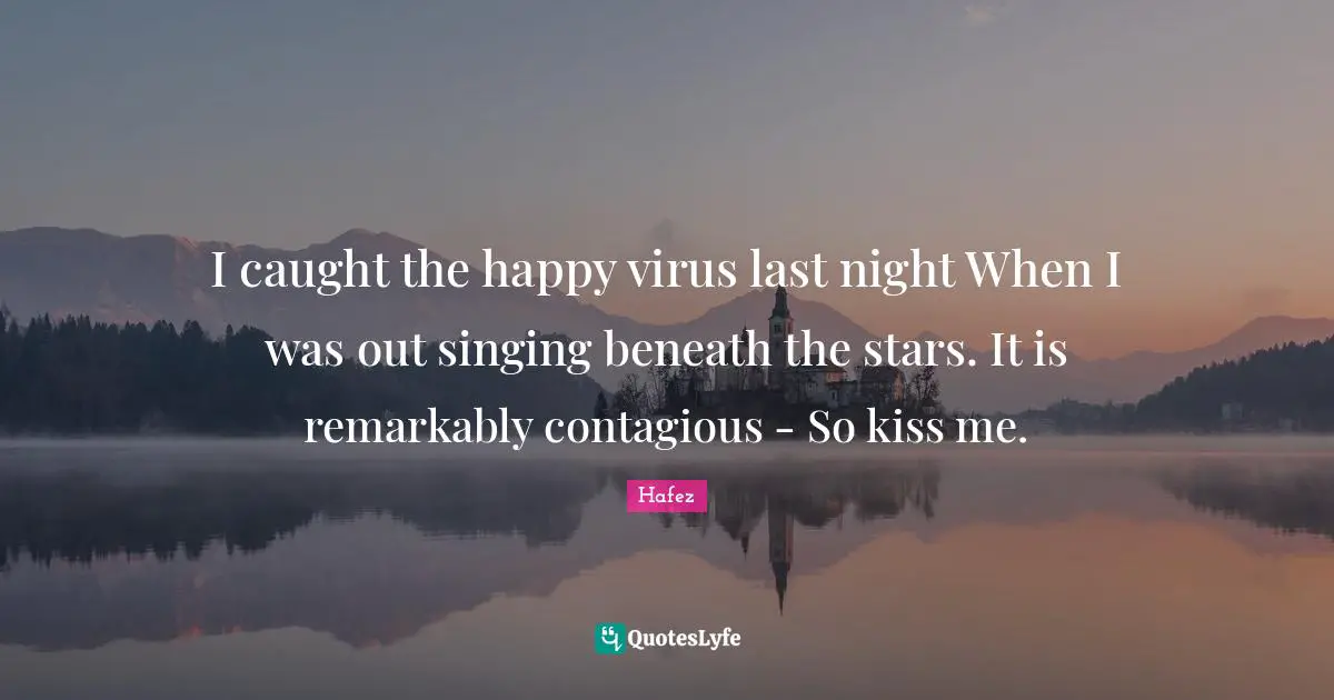 Kissing Quotes: "I caught the happy virus last night When I was out singing beneath the stars. It is remarkably contagious - So kiss me."