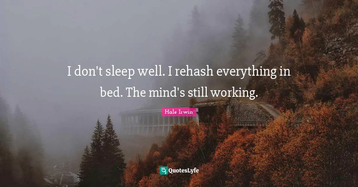Hale Irwin Quotes: "I don't sleep well. I rehash everything in bed. The mind's still working."
