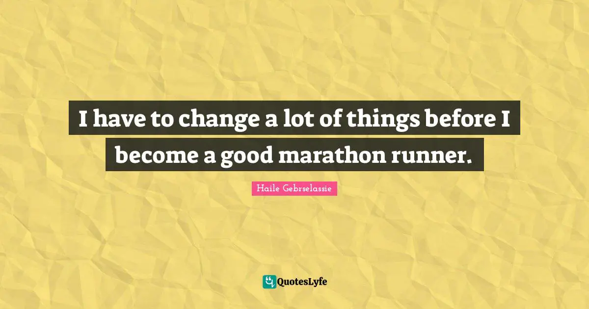 Haile Gebrselassie Quotes: "I have to change a lot of things before I become a good marathon runner."