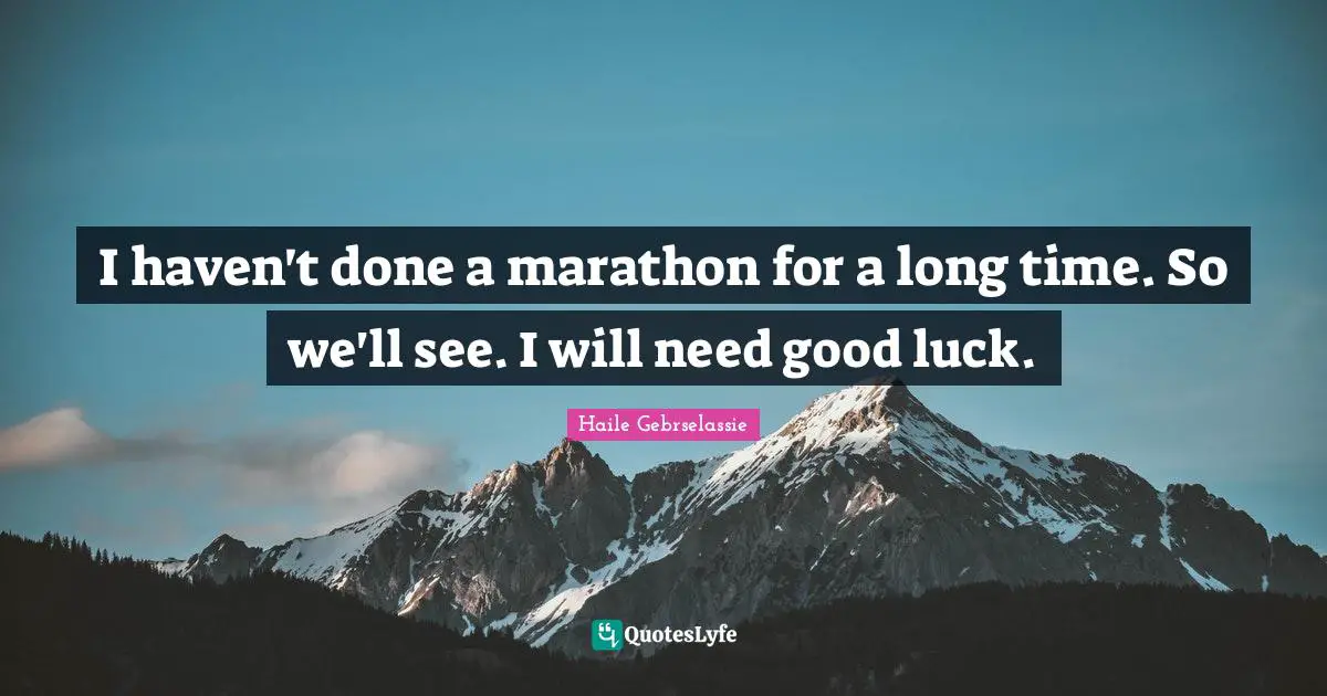 Haile Gebrselassie Quotes: "I haven't done a marathon for a long time. So we'll see. I will need good luck."