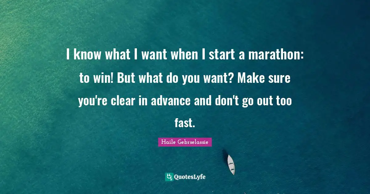 Marathon Quotes: "I know what I want when I start a marathon: to win! But what do you want? Make sure you're clear in advance and don't go out too fast."