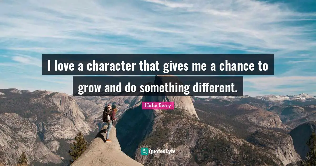 Halle Berry Quotes: "I love a character that gives me a chance to grow and do something different."