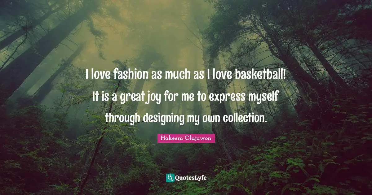 I Love Fashion Quotes: "I love fashion as much as I love basketball! It is a great joy for me to express myself through designing my own collection."