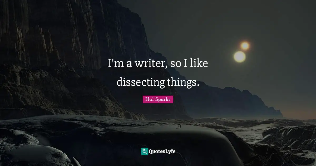 Dissecting Quotes: "I'm a writer, so I like dissecting things."