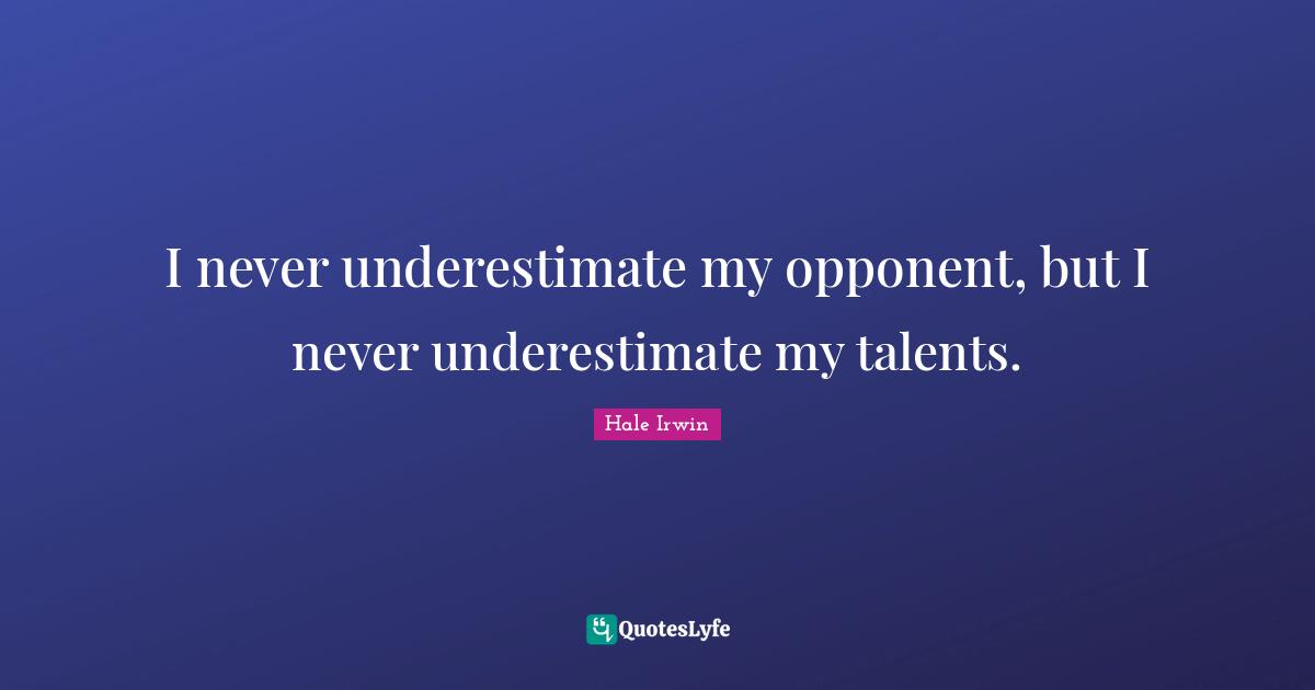Positive Attitude Quotes: "I never underestimate my opponent, but I never underestimate my talents."
