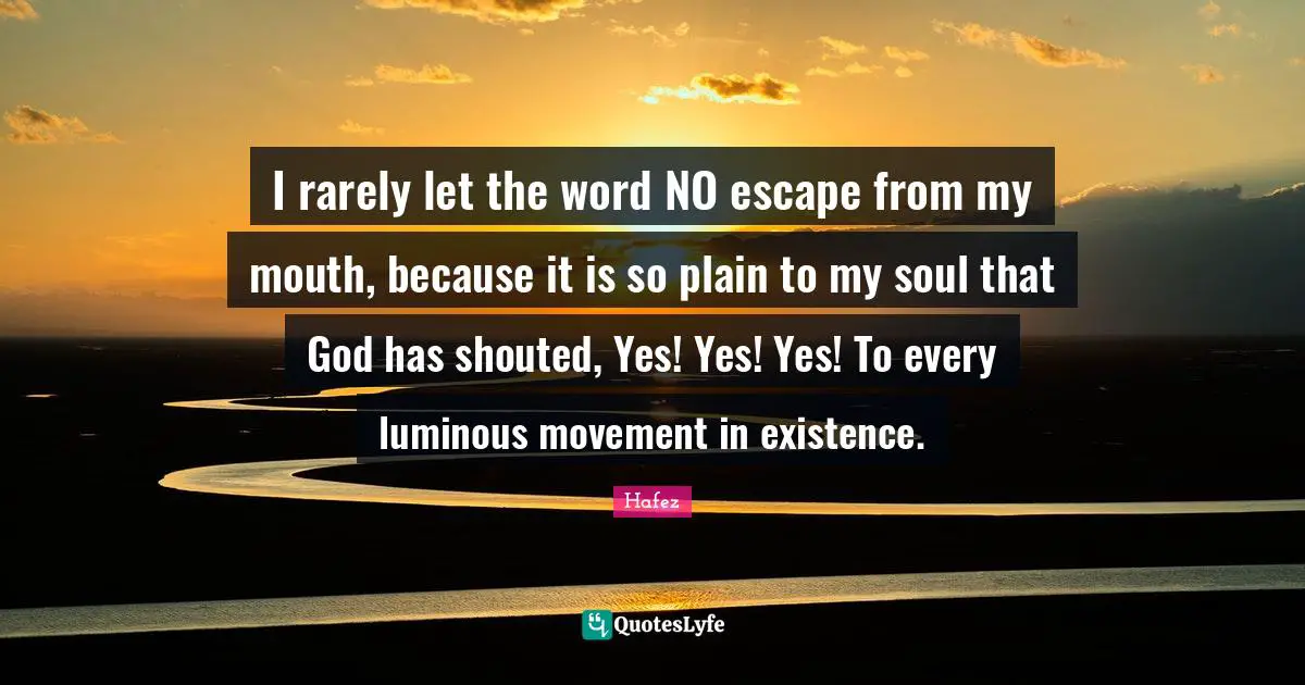 I rarely let the word NO escape from my mouth, because it is so plain to my soul that God has shouted, Yes! Yes! Yes! To every luminous movement in existence.