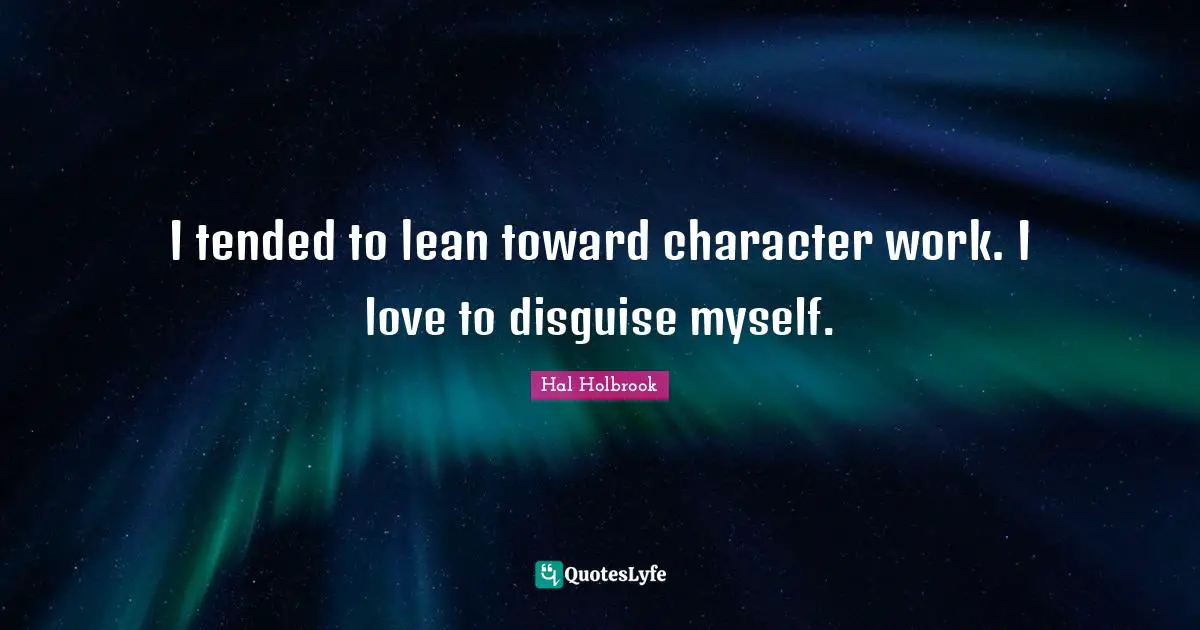 I tended to lean toward character work. I love to disguise myself.