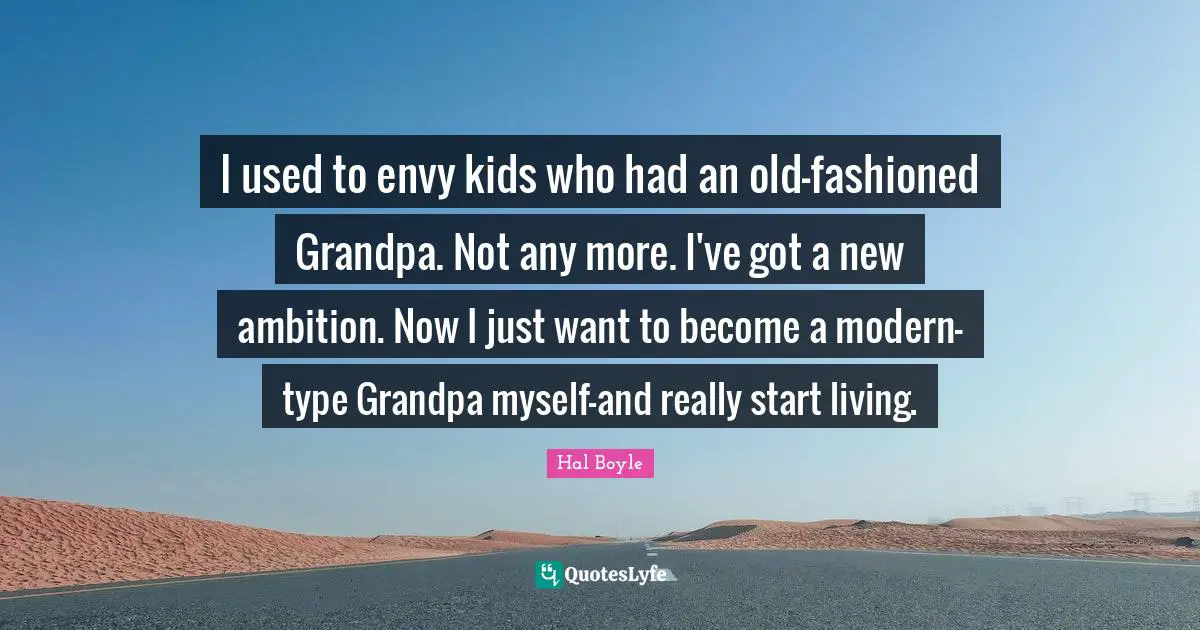 I used to envy kids who had an old-fashioned Grandpa. Not any more. I've got a new ambition. Now I just want to become a modern-type Grandpa myself-and really start living.