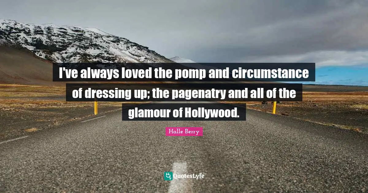I've always loved the pomp and circumstance of dressing up; the pagenatry and all of the glamour of Hollywood.