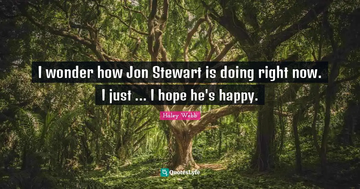 I wonder how Jon Stewart is doing right now. I just ... I hope he's happy.