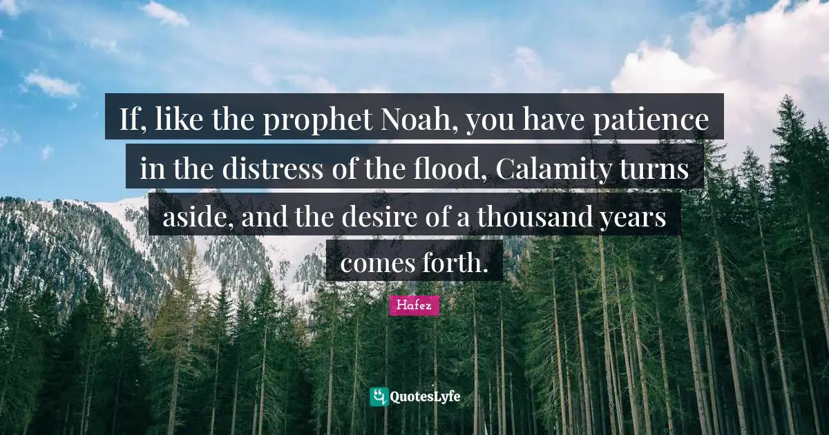 Flood Quotes: "If, like the prophet Noah, you have patience in the distress of the flood, Calamity turns aside, and the desire of a thousand years comes forth."
