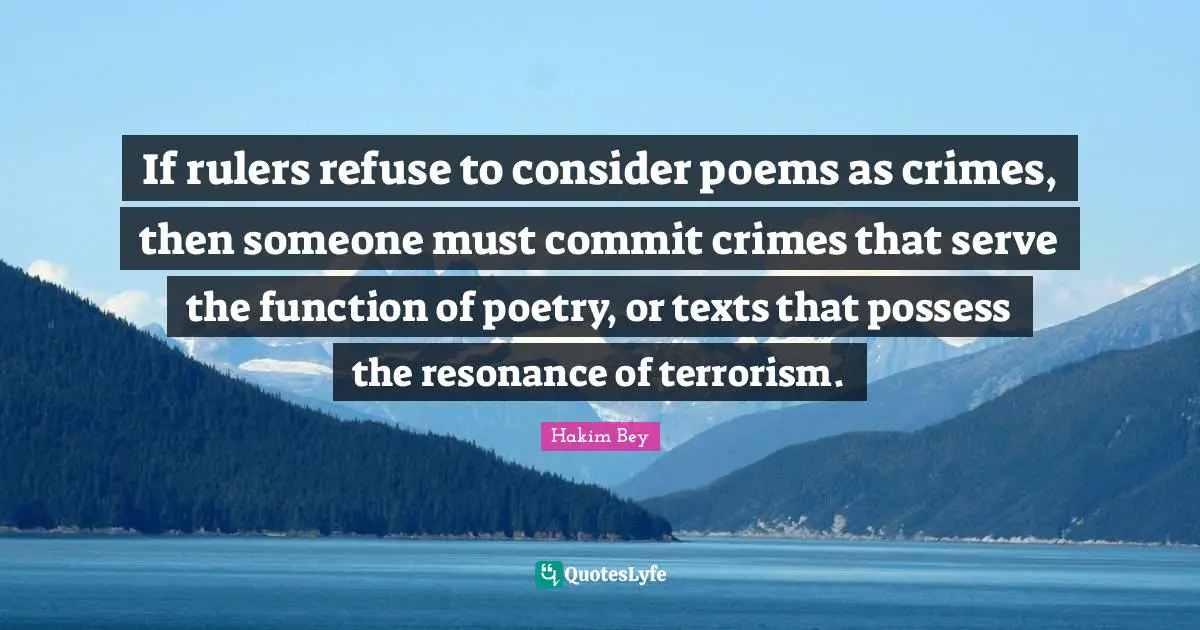 Rulers Quotes: "If rulers refuse to consider poems as crimes, then someone must commit crimes that serve the function of poetry, or texts that possess the resonance of terrorism."