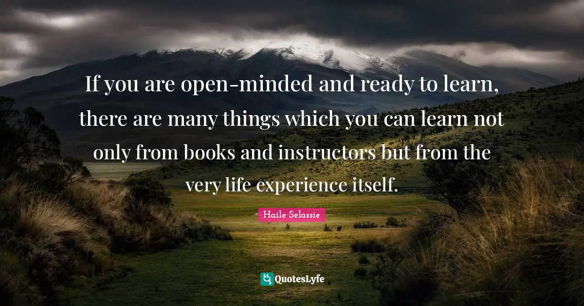 Haile Selassie Quotes: If you are open-minded and ready to learn, there are many things which you can learn not only from books and instructors but from the very life experience itself.