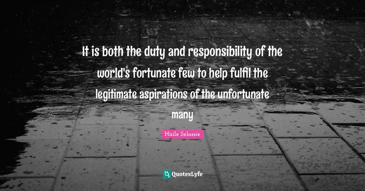 Fortunate Quotes: "It is both the duty and responsibility of the world's fortunate few to help fulfil the legitimate aspirations of the unfortunate many"