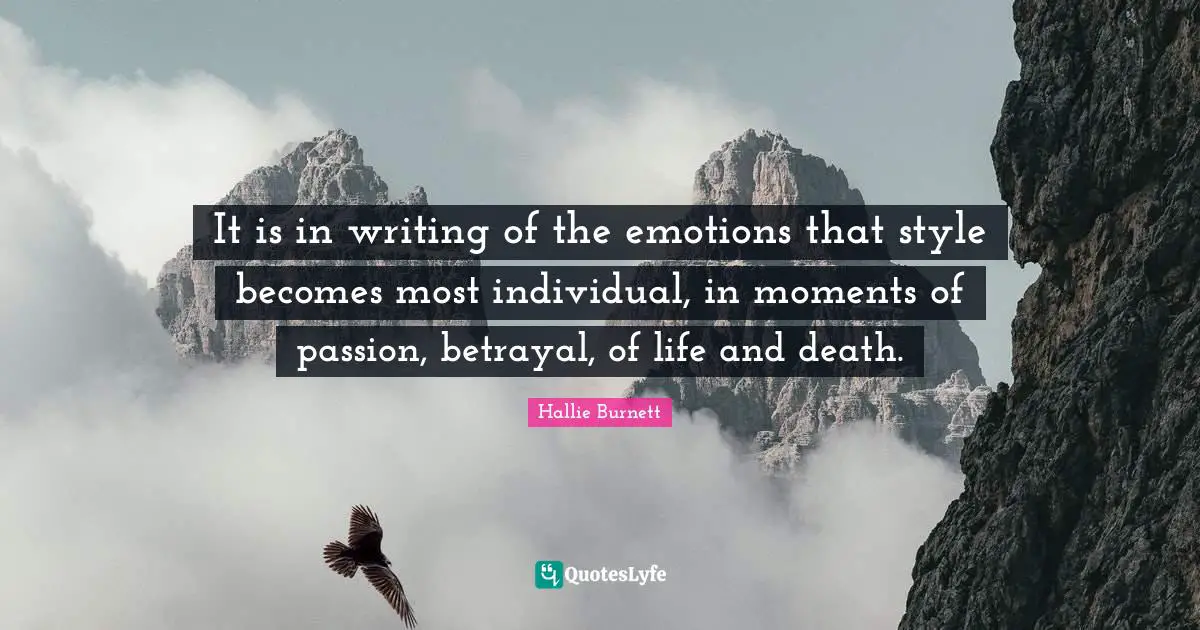 It is in writing of the emotions that style becomes most individual, in moments of passion, betrayal, of life and death.
