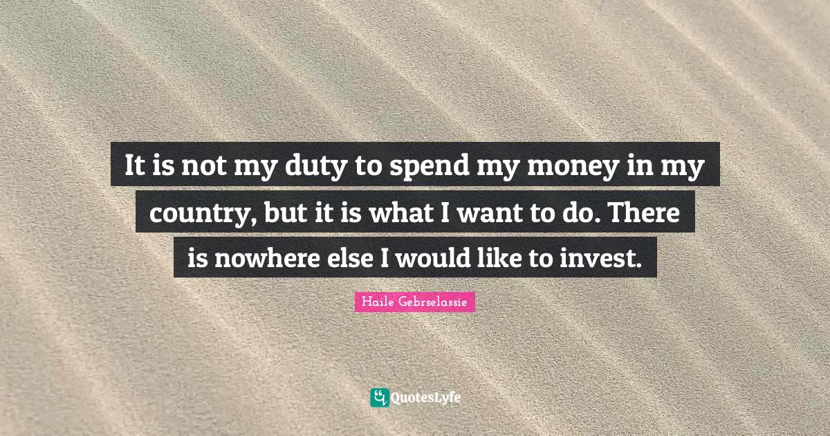 It is not my duty to spend my money in my country, but it is what I want to do. There is nowhere else I would like to invest.