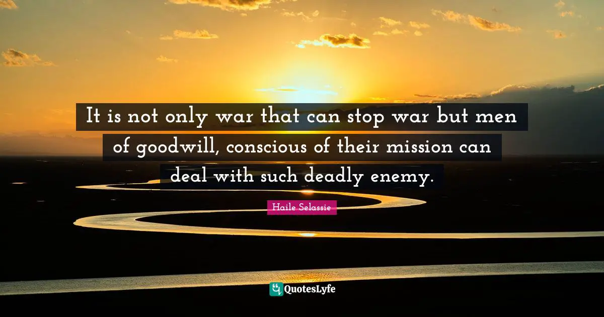 It is not only war that can stop war but men of goodwill, conscious of their mission can deal with such deadly enemy.