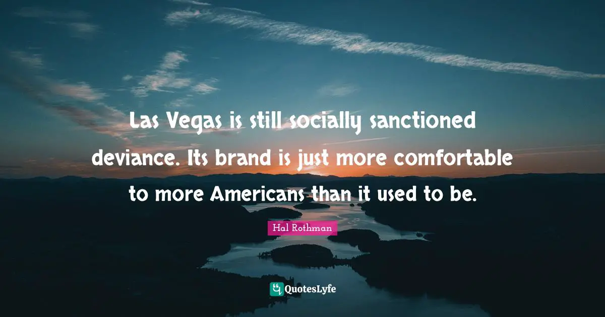 Deviance Quotes: "Las Vegas is still socially sanctioned deviance. Its brand is just more comfortable to more Americans than it used to be."