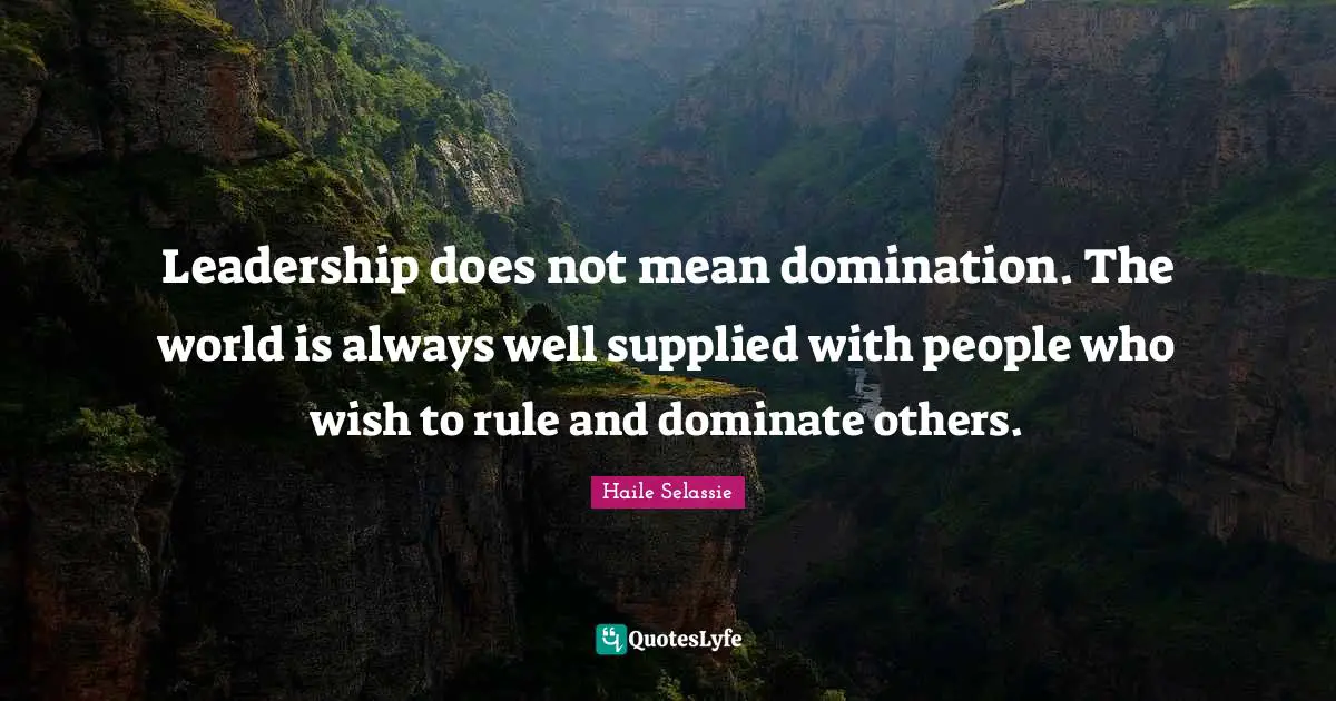 Haile Selassie Quotes: Leadership does not mean domination. The world is always well supplied with people who wish to rule and dominate others.