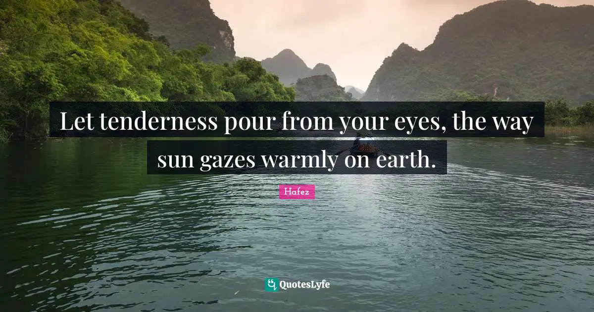 Sun Quotes: "Let tenderness pour from your eyes, the way sun gazes warmly on earth."
