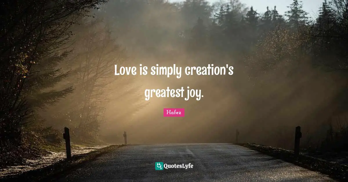Love is simply creation's greatest joy.