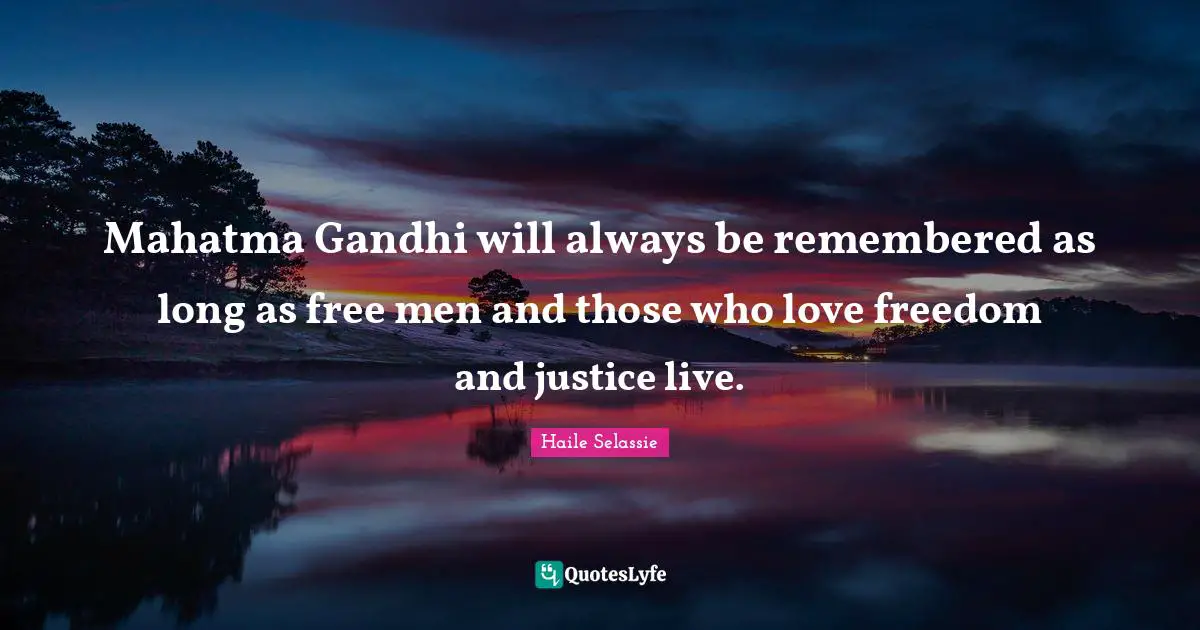 Mahatma Gandhi will always be remembered as long as free men and those who love freedom and justice live.