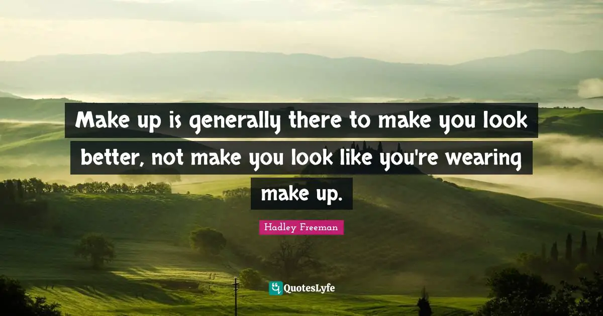 Make up is generally there to make you look better, not make you look like you're wearing make up.