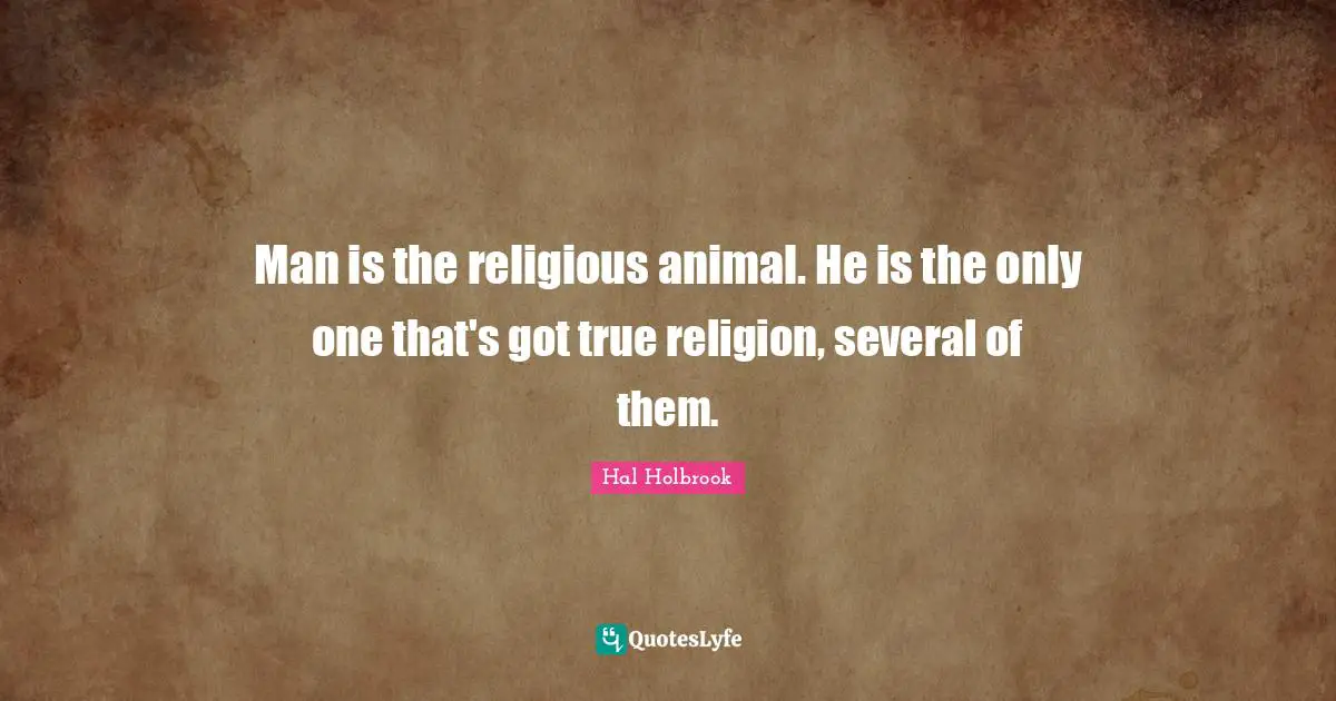 True Religion Quotes: "Man is the religious animal. He is the only one that's got true religion, several of them."