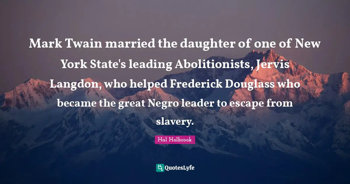 Mark Twain married the daughter of one of New York State's leading Abolitionists, Jervis Langdon, who helped Frederick Douglass who became the great Negro leader to escape from slavery.