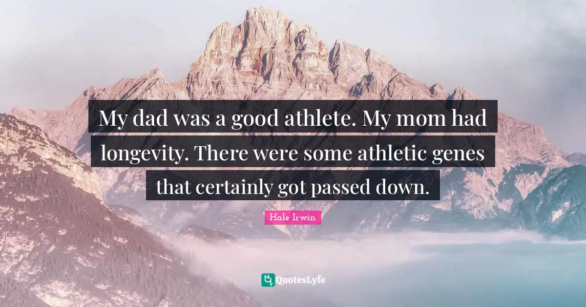 Hale Irwin Quotes: "My dad was a good athlete. My mom had longevity. There were some athletic genes that certainly got passed down."