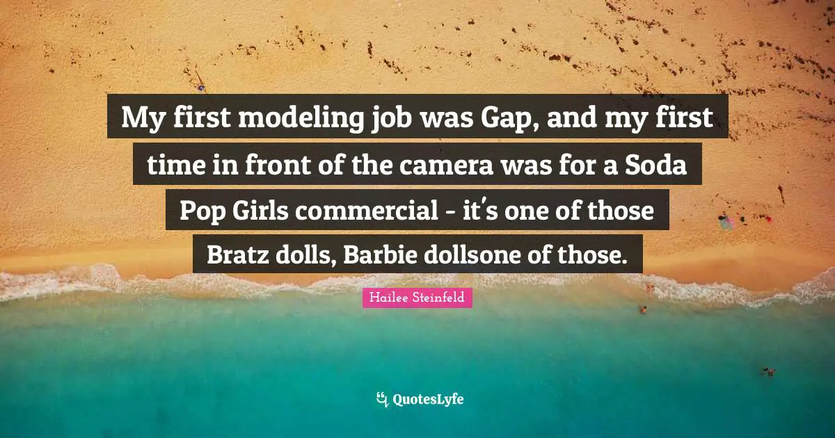 Modeling Quotes: "My first modeling job was Gap, and my first time in front of the camera was for a Soda Pop Girls commercial - it's one of those Bratz dolls, Barbie dollsone of those."