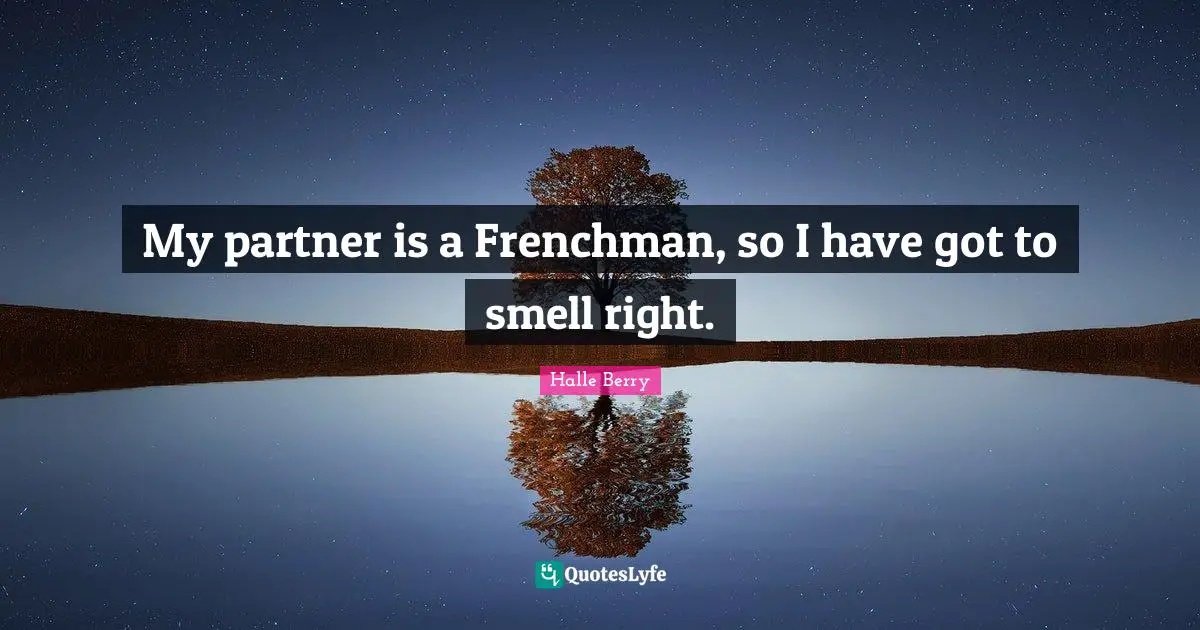 My partner is a Frenchman, so I have got to smell right.