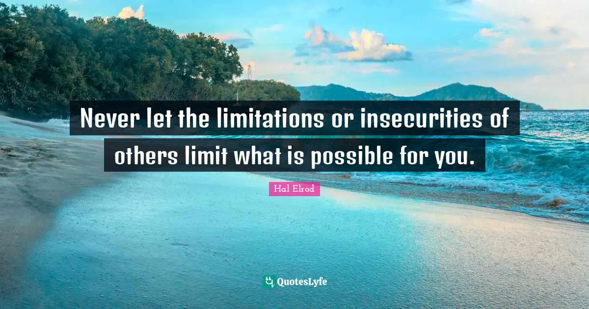 Never let the limitations or insecurities of others limit what is possible for you.