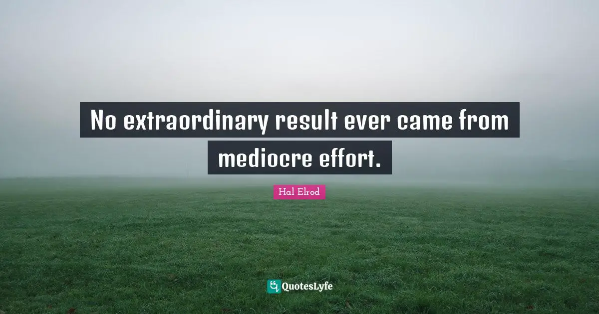 No extraordinary result ever came from mediocre effort.