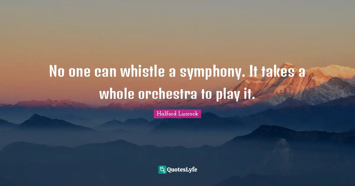 Orchestra Quotes: "No one can whistle a symphony. It takes a whole orchestra to play it."
