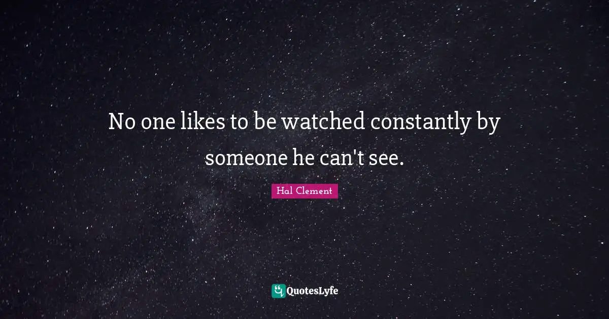 No one likes to be watched constantly by someone he can't see.