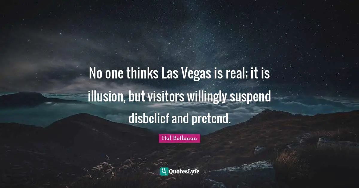 Visitors Quotes: "No one thinks Las Vegas is real; it is illusion, but visitors willingly suspend disbelief and pretend."