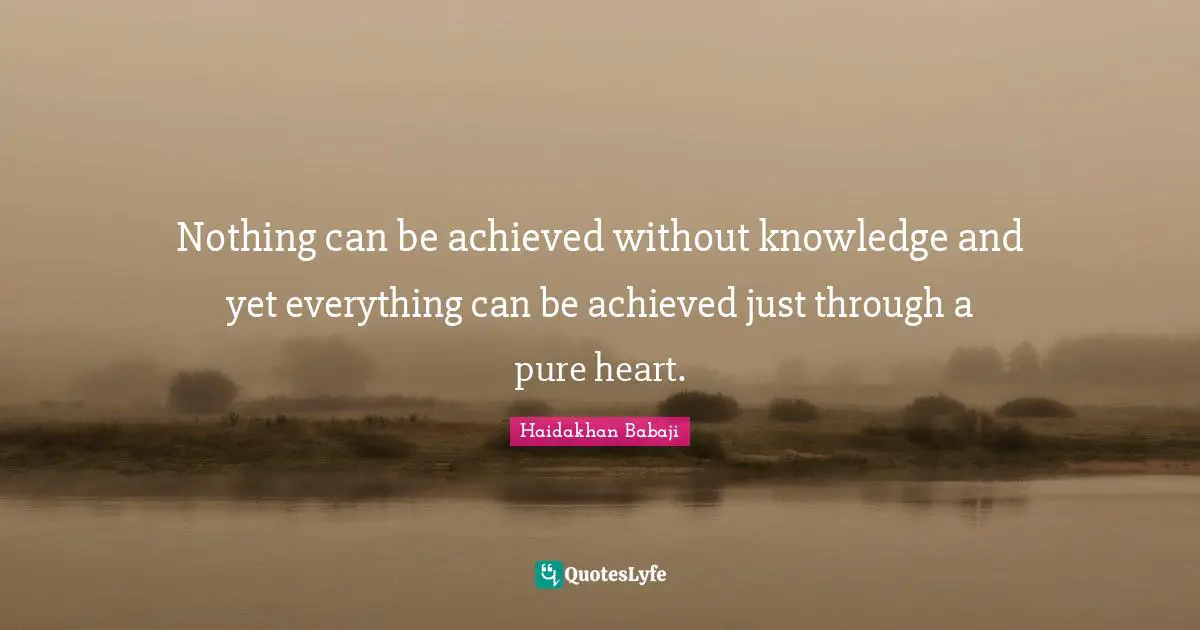 Haidakhan Babaji Quotes: "Nothing can be achieved without knowledge and yet everything can be achieved just through a pure heart."