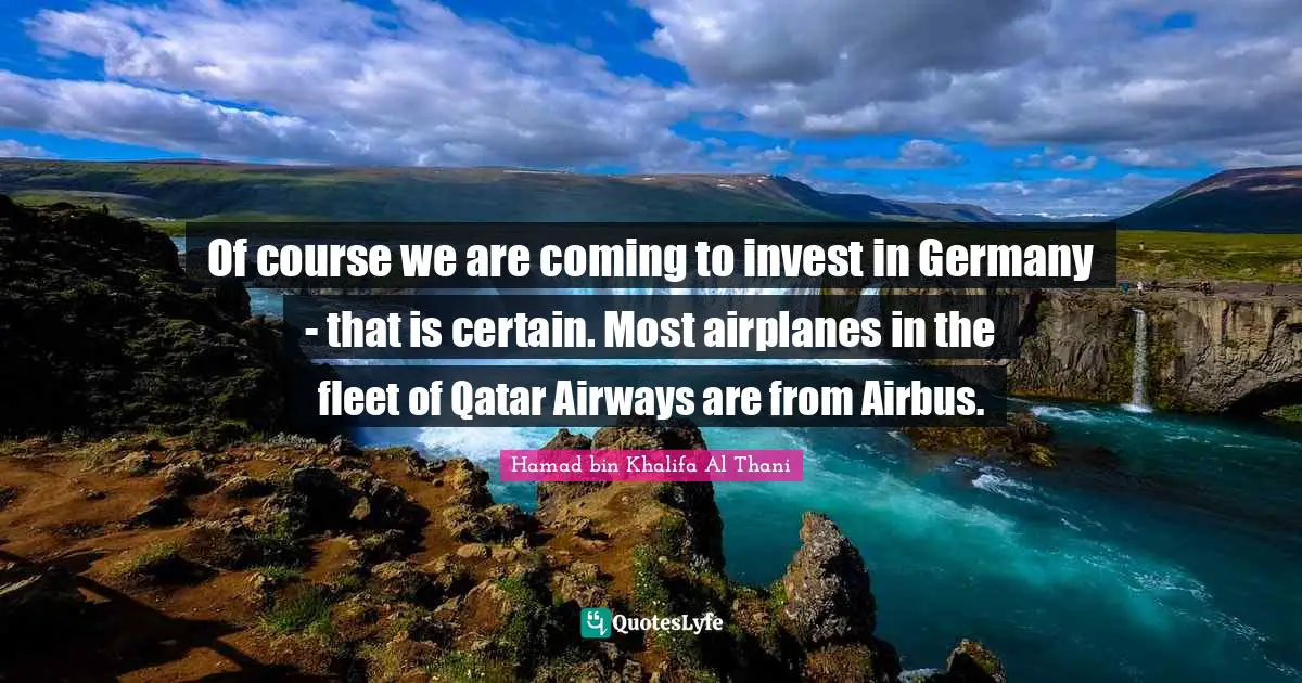 Of course we are coming to invest in Germany - that is certain. Most airplanes in the fleet of Qatar Airways are from Airbus.