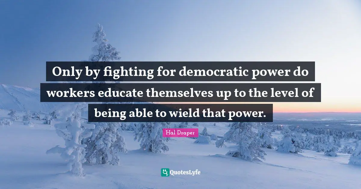 Only by fighting for democratic power do workers educate themselves up to the level of being able to wield that power.