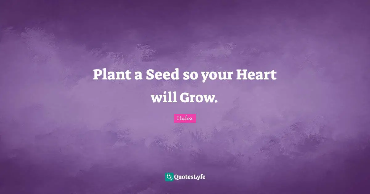 Plant Quotes: "Plant a Seed so your Heart will Grow."